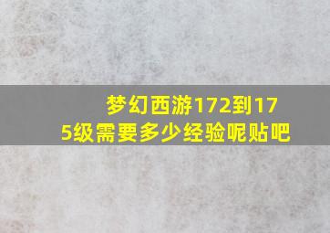 梦幻西游172到175级需要多少经验呢贴吧