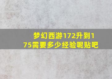 梦幻西游172升到175需要多少经验呢贴吧