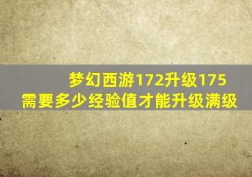 梦幻西游172升级175需要多少经验值才能升级满级