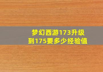 梦幻西游173升级到175要多少经验值