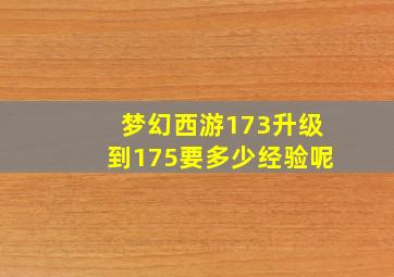 梦幻西游173升级到175要多少经验呢