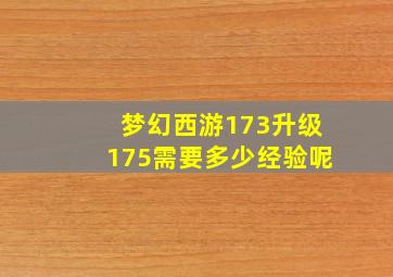 梦幻西游173升级175需要多少经验呢