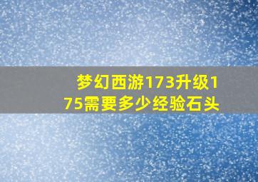 梦幻西游173升级175需要多少经验石头