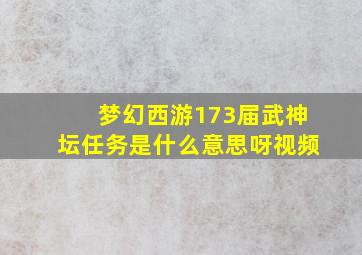 梦幻西游173届武神坛任务是什么意思呀视频