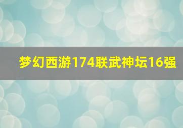 梦幻西游174联武神坛16强