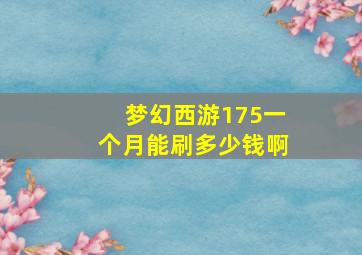 梦幻西游175一个月能刷多少钱啊