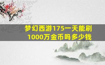 梦幻西游175一天能刷1000万金币吗多少钱