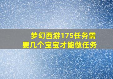 梦幻西游175任务需要几个宝宝才能做任务