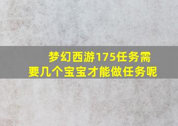 梦幻西游175任务需要几个宝宝才能做任务呢