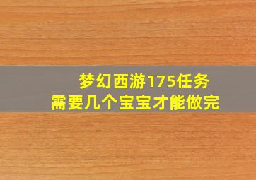 梦幻西游175任务需要几个宝宝才能做完