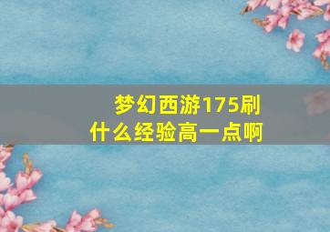 梦幻西游175刷什么经验高一点啊