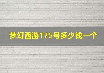 梦幻西游175号多少钱一个