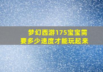 梦幻西游175宝宝需要多少速度才能玩起来