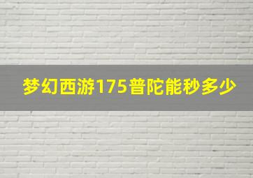 梦幻西游175普陀能秒多少