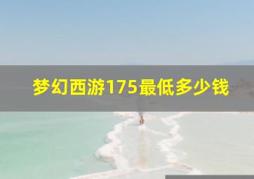 梦幻西游175最低多少钱