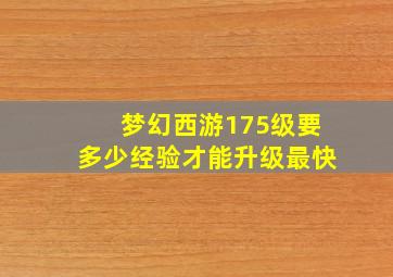 梦幻西游175级要多少经验才能升级最快