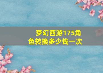 梦幻西游175角色转换多少钱一次