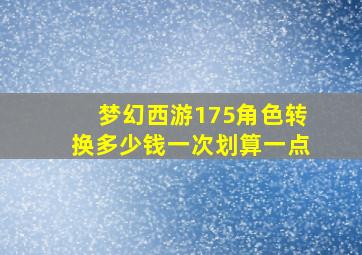 梦幻西游175角色转换多少钱一次划算一点