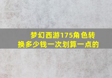 梦幻西游175角色转换多少钱一次划算一点的