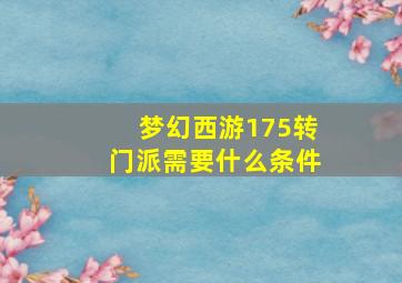 梦幻西游175转门派需要什么条件