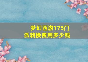 梦幻西游175门派转换费用多少钱