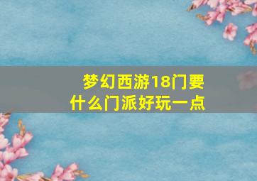 梦幻西游18门要什么门派好玩一点