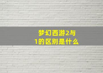 梦幻西游2与1的区别是什么