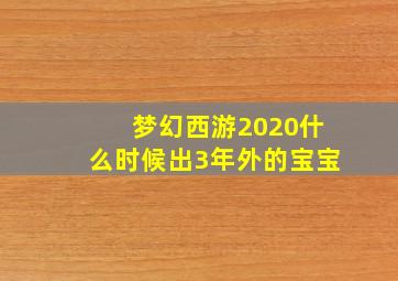 梦幻西游2020什么时候出3年外的宝宝