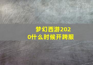 梦幻西游2020什么时候开跨服