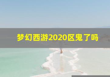 梦幻西游2020区鬼了吗