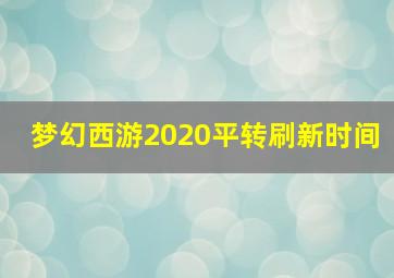 梦幻西游2020平转刷新时间