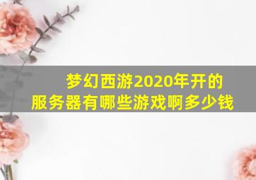 梦幻西游2020年开的服务器有哪些游戏啊多少钱