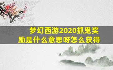 梦幻西游2020抓鬼奖励是什么意思呀怎么获得