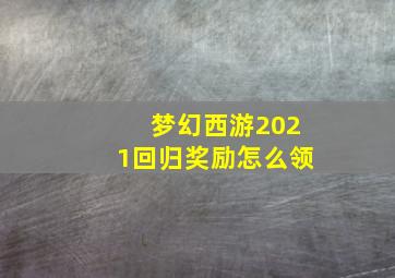 梦幻西游2021回归奖励怎么领