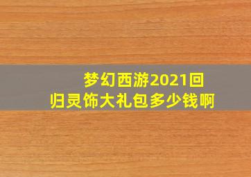 梦幻西游2021回归灵饰大礼包多少钱啊