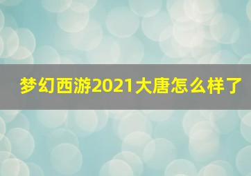 梦幻西游2021大唐怎么样了