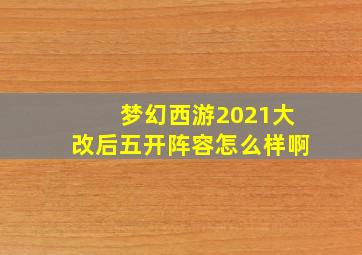 梦幻西游2021大改后五开阵容怎么样啊