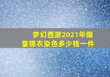 梦幻西游2021年限量锦衣染色多少钱一件