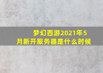 梦幻西游2021年5月新开服务器是什么时候