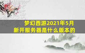 梦幻西游2021年5月新开服务器是什么版本的