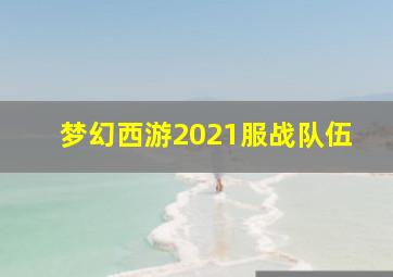 梦幻西游2021服战队伍