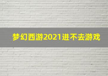 梦幻西游2021进不去游戏