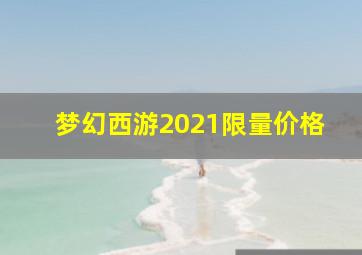 梦幻西游2021限量价格