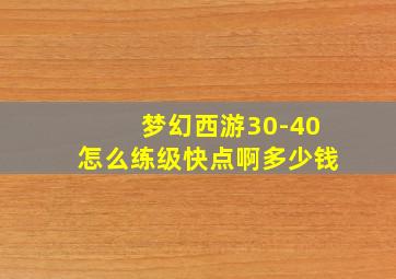 梦幻西游30-40怎么练级快点啊多少钱