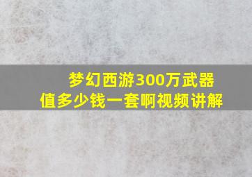 梦幻西游300万武器值多少钱一套啊视频讲解