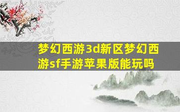 梦幻西游3d新区梦幻西游sf手游苹果版能玩吗