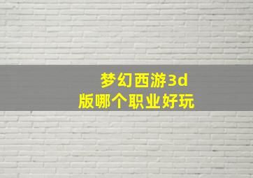 梦幻西游3d版哪个职业好玩