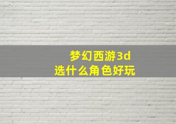 梦幻西游3d选什么角色好玩