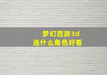 梦幻西游3d选什么角色好看