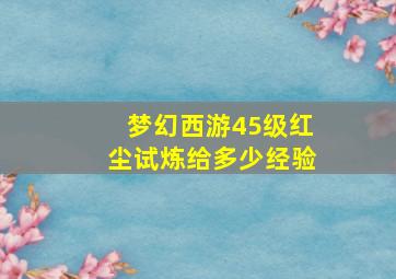 梦幻西游45级红尘试炼给多少经验